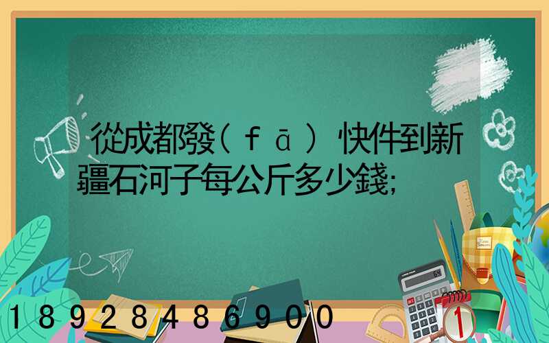 從成都發(fā)快件到新疆石河子每公斤多少錢