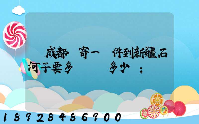 從成都郵寄一證件到新疆石河子要多長時間多少錢