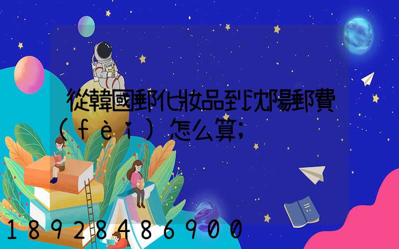 從韓國郵化妝品到沈陽郵費(fèi)怎么算