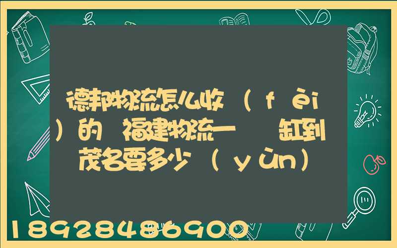 德邦物流怎么收費(fèi)的從福建物流一個魚缸到廣東茂名要多少運(yùn)費(fèi)魚缸長1.5...