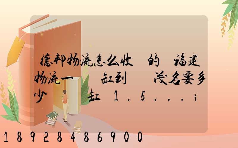 德邦物流怎么收費的從福建物流一個魚缸到廣東茂名要多少運費魚缸長1.5...