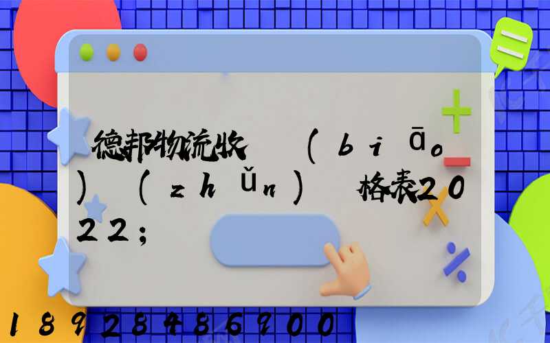 德邦物流收費標(biāo)準(zhǔn)價格表2022