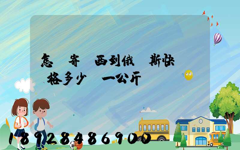 怎樣寄東西到俄羅斯快遞費價格多少錢一公斤