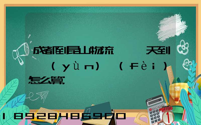 成都到昆山物流專線幾天到,運(yùn)費(fèi)怎么算