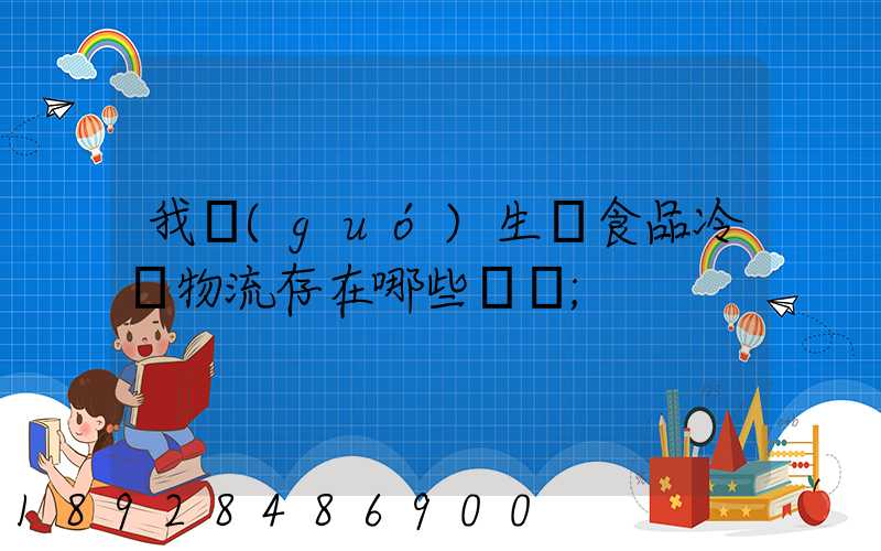 我國(guó)生鮮食品冷鏈物流存在哪些問題