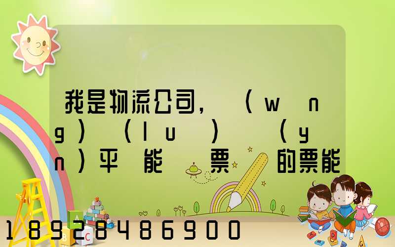 我是物流公司,網(wǎng)絡(luò)貨運(yùn)平臺能給開票嗎開的票能用嗎