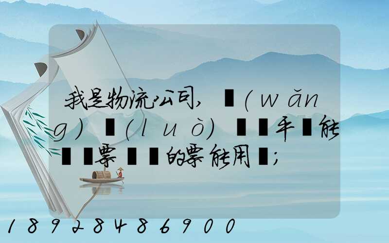 我是物流公司,網(wǎng)絡(luò)貨運平臺能給開票嗎開的票能用嗎