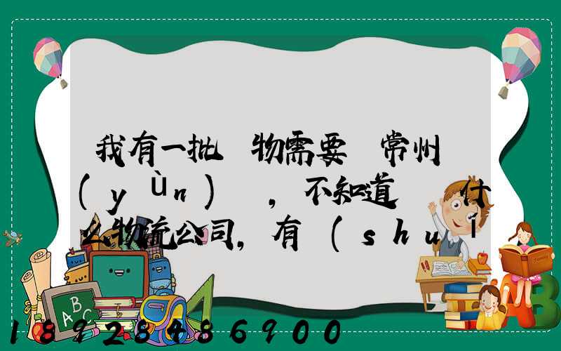 我有一批貨物需要從常州運(yùn)輸,不知道選擇什么物流公司,有誰(shuí)有好的建議...