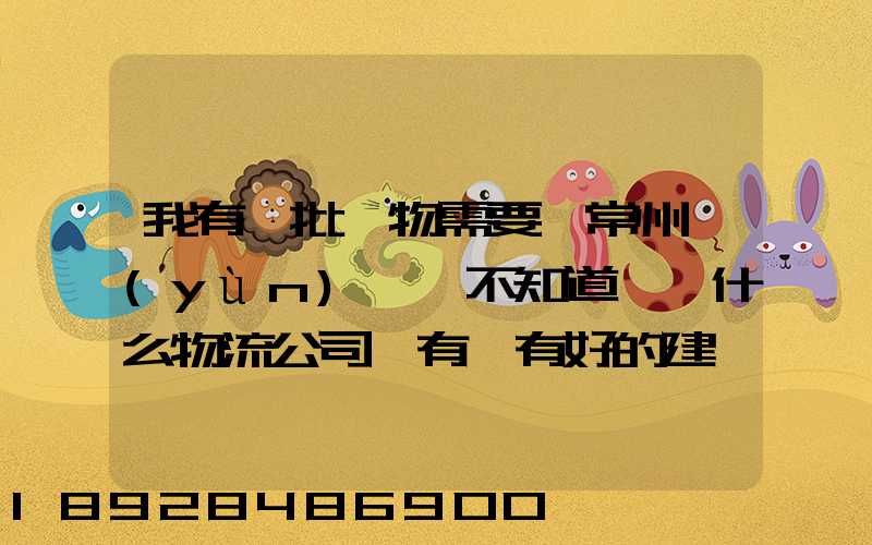 我有一批貨物需要從常州運(yùn)輸,不知道選擇什么物流公司,有誰有好的建議...