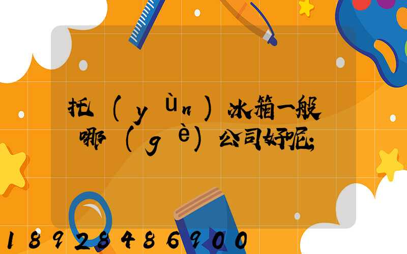 托運(yùn)冰箱一般選擇哪個(gè)公司好呢