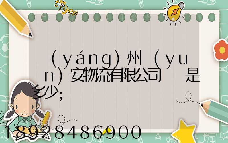 揚(yáng)州遠(yuǎn)安物流有限公司電話是多少