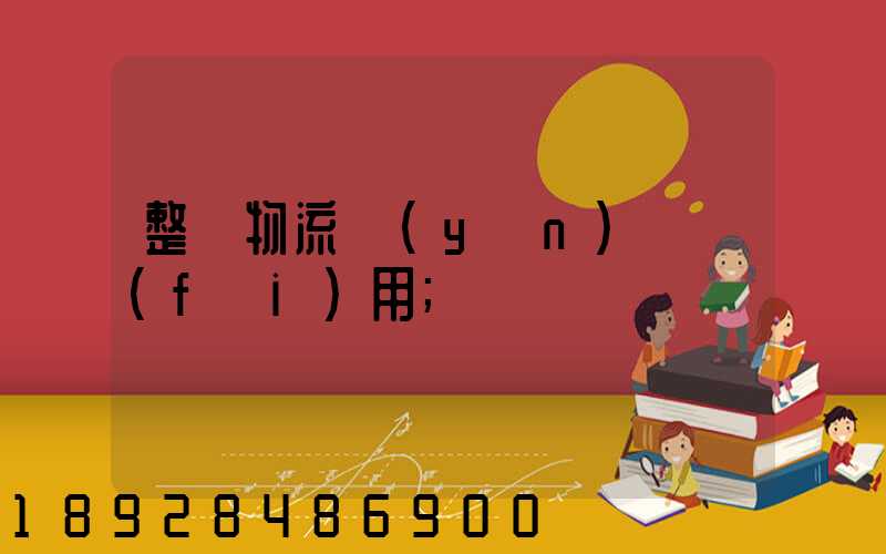 整車物流運(yùn)輸費(fèi)用
