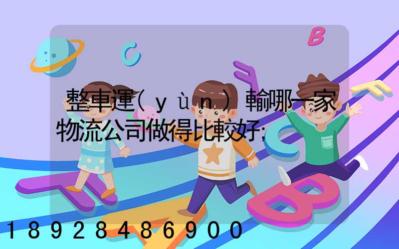 整車運(yùn)輸哪一家物流公司做得比較好