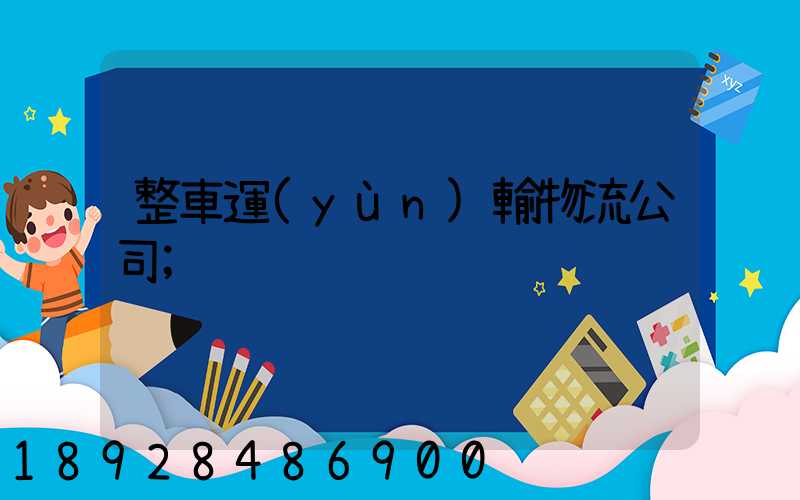 整車運(yùn)輸物流公司