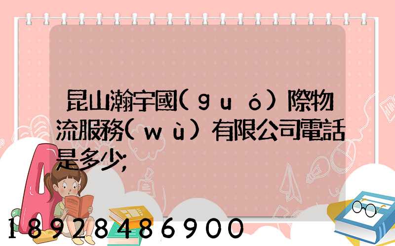 昆山瀚宇國(guó)際物流服務(wù)有限公司電話是多少