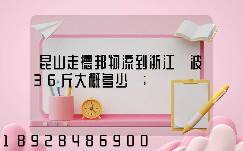 昆山走德邦物流到浙江寧波36斤大概多少錢