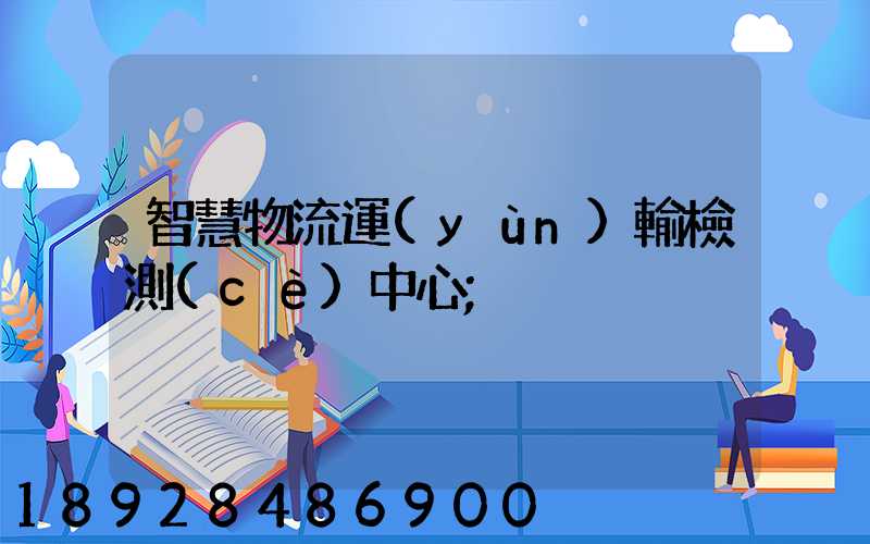 智慧物流運(yùn)輸檢測(cè)中心