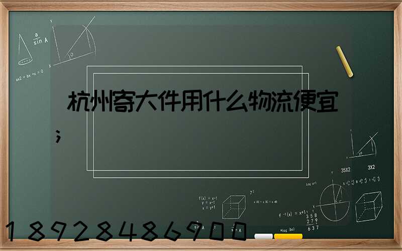 杭州寄大件用什么物流便宜