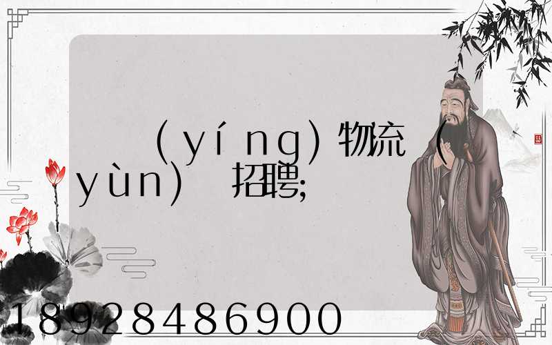 東營(yíng)物流運(yùn)輸招聘