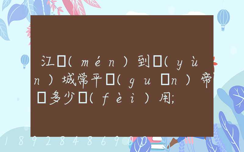 江門(mén)到運(yùn)城常平關(guān)帝廟多少費(fèi)用