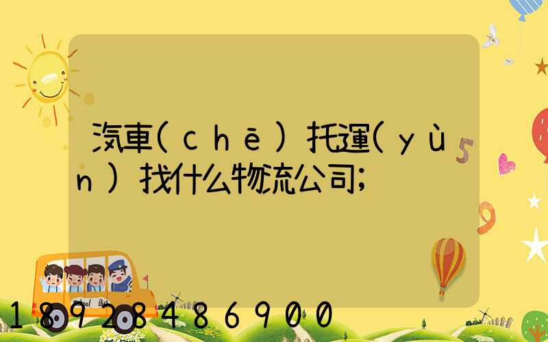 汽車(chē)托運(yùn)找什么物流公司