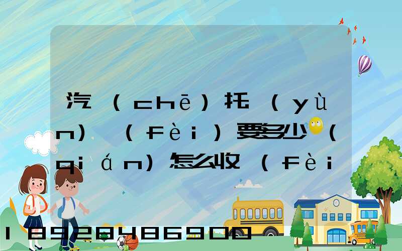 汽車(chē)托運(yùn)費(fèi)要多少錢(qián)怎么收費(fèi)的