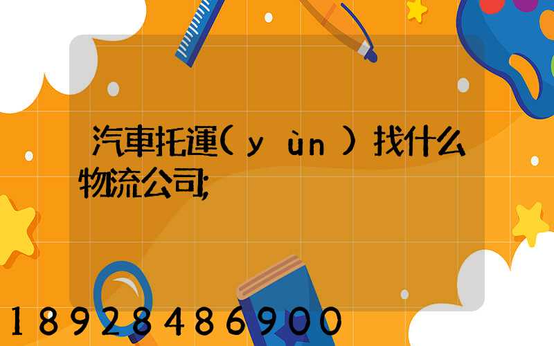 汽車托運(yùn)找什么物流公司
