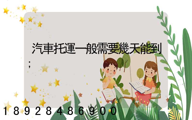 汽車托運一般需要幾天能到