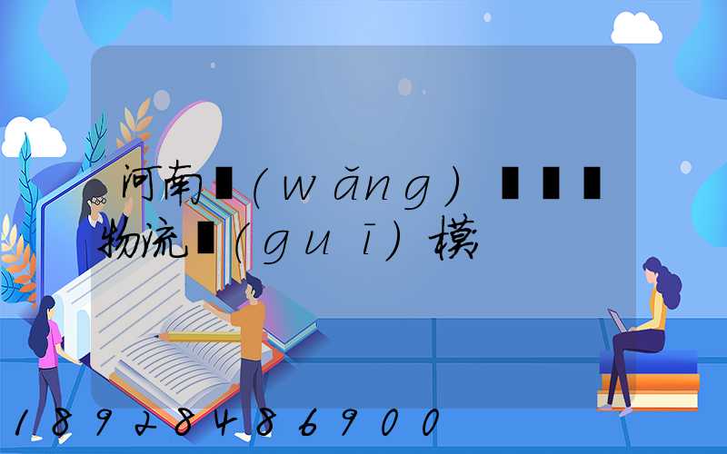 河南網(wǎng)絡運輸物流規(guī)模