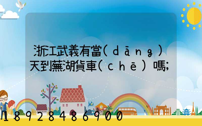 浙江武義有當(dāng)天到蕪湖貨車(chē)嗎