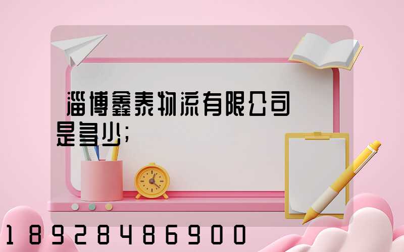 淄博鑫泰物流有限公司電話是多少