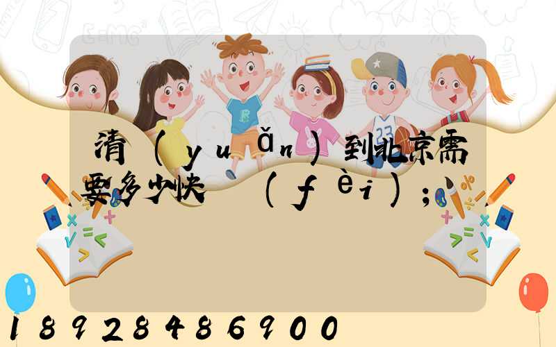 清遠(yuǎn)到北京需要多少快遞費(fèi)