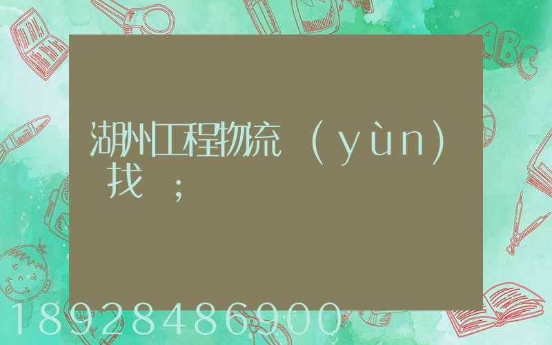 湖州工程物流運(yùn)輸找誰