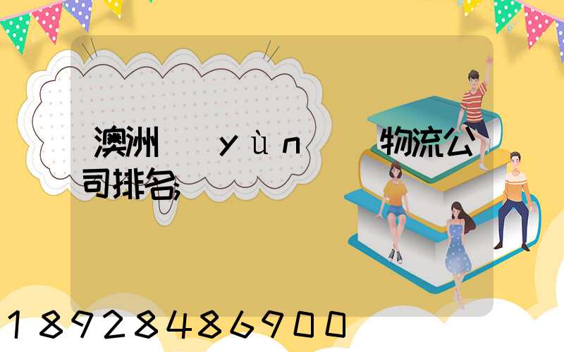 澳洲運(yùn)輸物流公司排名