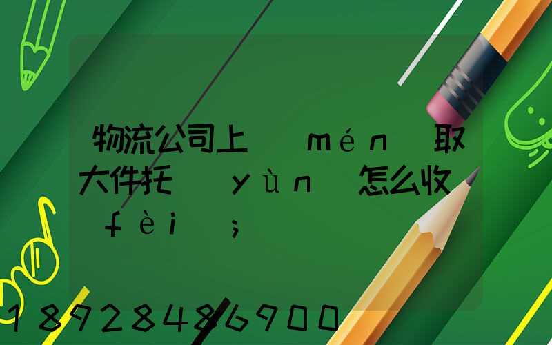 物流公司上門(mén)取大件托運(yùn)怎么收費(fèi)