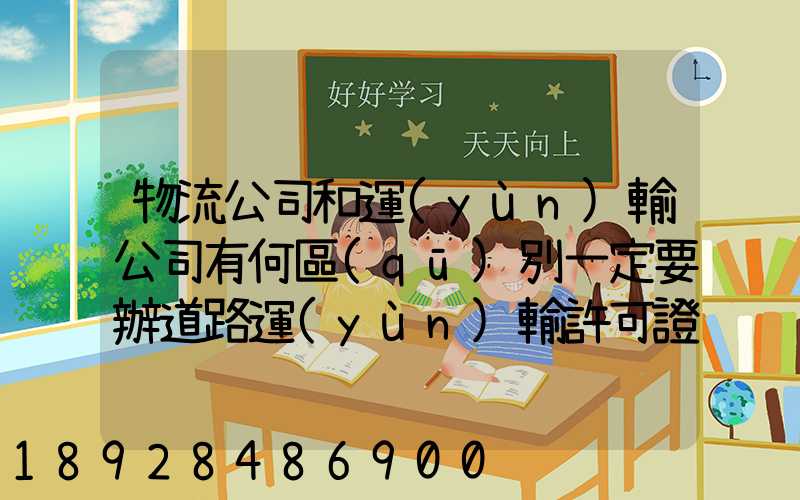 物流公司和運(yùn)輸公司有何區(qū)別一定要辦道路運(yùn)輸許可證嗎