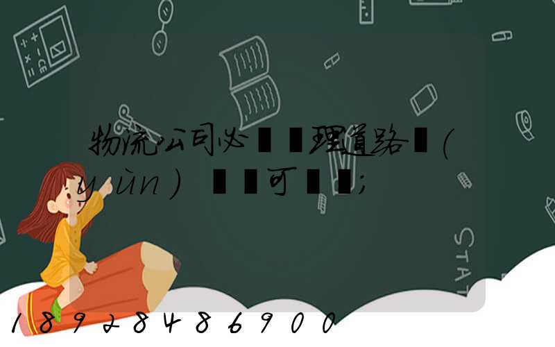 物流公司必須辦理道路運(yùn)輸許可證嗎