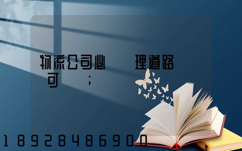 物流公司必須辦理道路運輸許可證嗎