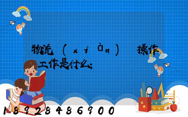 物流現(xiàn)場操作員工作是什么