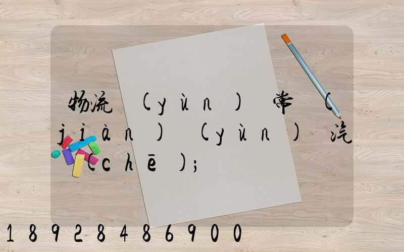 物流運(yùn)輸常見(jiàn)運(yùn)輸汽車(chē)