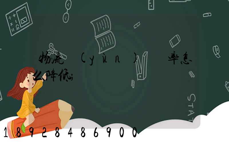 物流運(yùn)輸稅率怎么降低