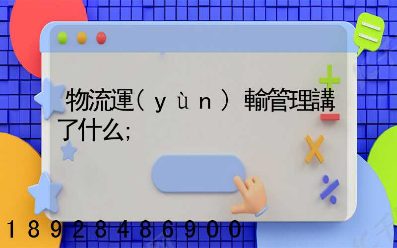 物流運(yùn)輸管理講了什么