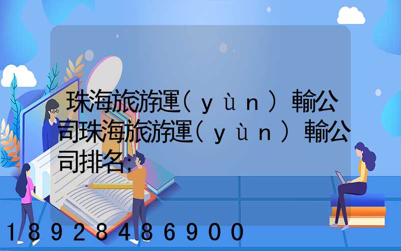 珠海旅游運(yùn)輸公司珠海旅游運(yùn)輸公司排名