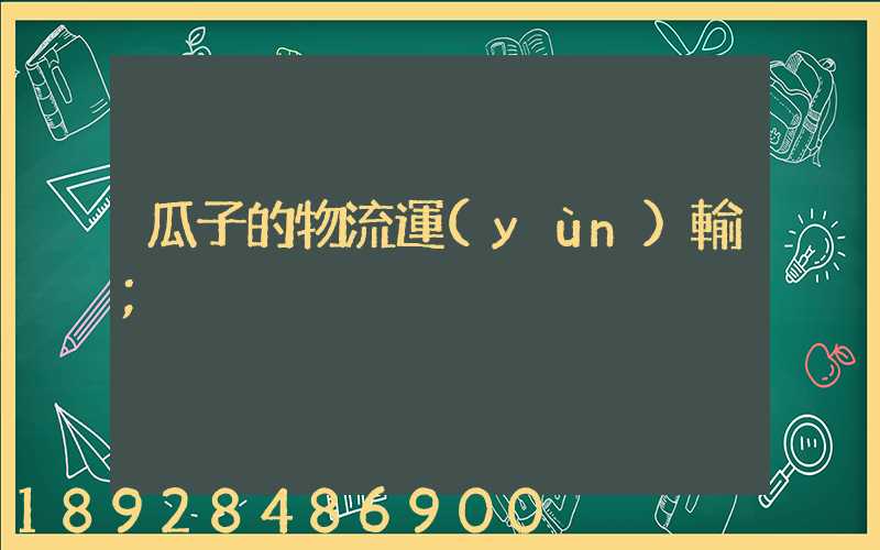 瓜子的物流運(yùn)輸