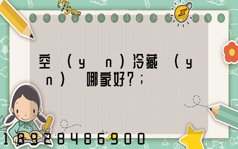 空運(yùn)冷藏運(yùn)輸哪家好？