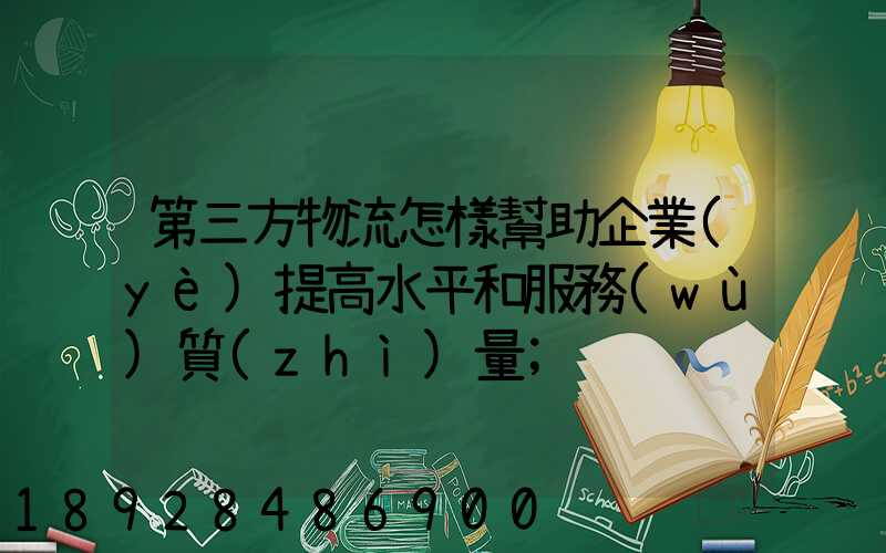 第三方物流怎樣幫助企業(yè)提高水平和服務(wù)質(zhì)量