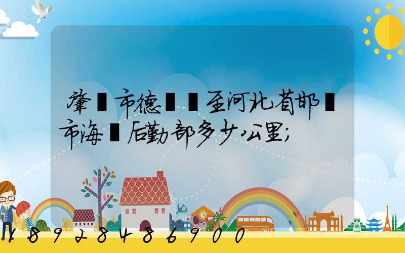 肇慶市德慶縣至河北省邯鄲市海軍后勤部多少公里