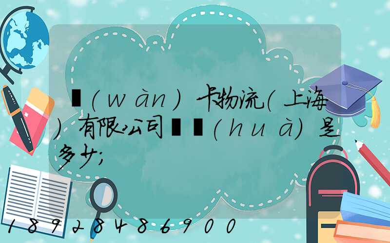 萬(wàn)卡物流(上海)有限公司電話(huà)是多少