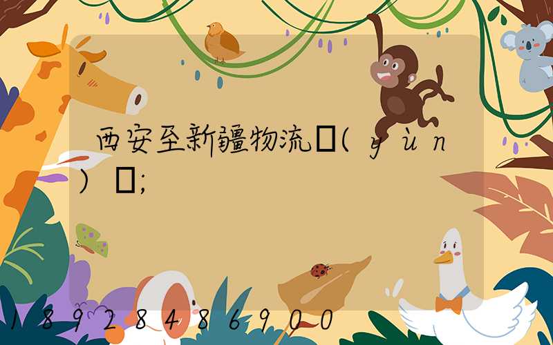 西安至新疆物流運(yùn)輸