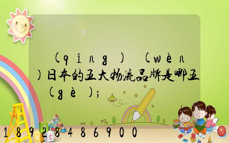 請(qǐng)問(wèn)日本的五大物流品牌是哪五個(gè)